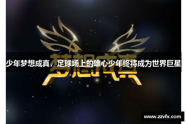 少年梦想成真，足球场上的雄心少年终将成为世界巨星