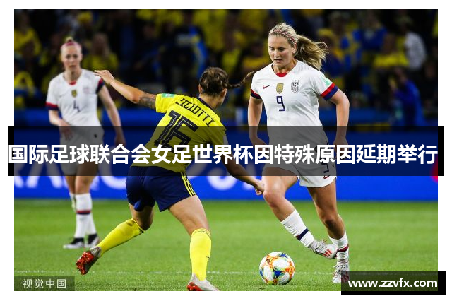 国际足球联合会女足世界杯因特殊原因延期举行 