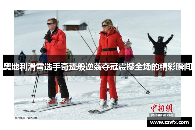 奥地利滑雪选手奇迹般逆袭夺冠震撼全场的精彩瞬间