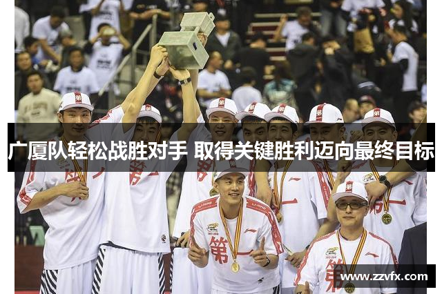 广厦队轻松战胜对手 取得关键胜利迈向最终目标