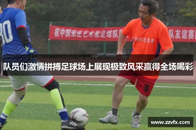 队员们激情拼搏足球场上展现极致风采赢得全场喝彩