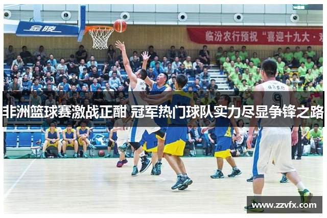 非洲篮球赛激战正酣 冠军热门球队实力尽显争锋之路
