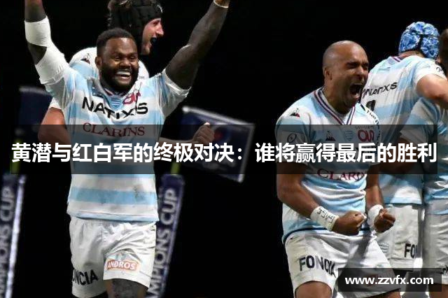 黄潜与红白军的终极对决:谁将赢得最后的胜利