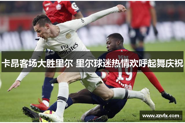 卡昂客场大胜里尔 里尔球迷热情欢呼起舞庆祝