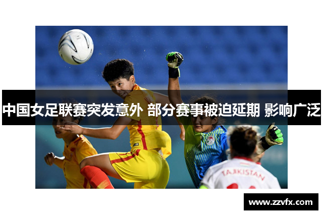 中国女足联赛突发意外 部分赛事被迫延期 影响广泛