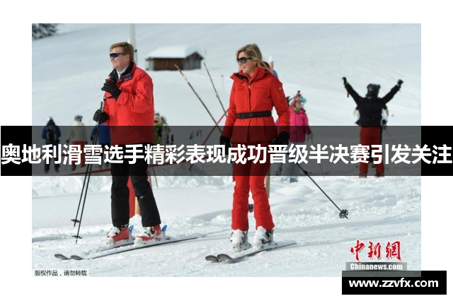 奥地利滑雪选手精彩表现成功晋级半决赛引发关注