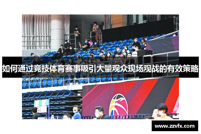如何通过竞技体育赛事吸引大量观众现场观战的有效策略