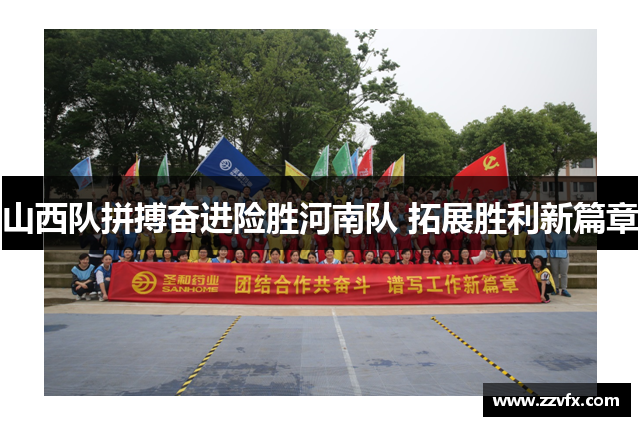 山西队拼搏奋进险胜河南队 拓展胜利新篇章