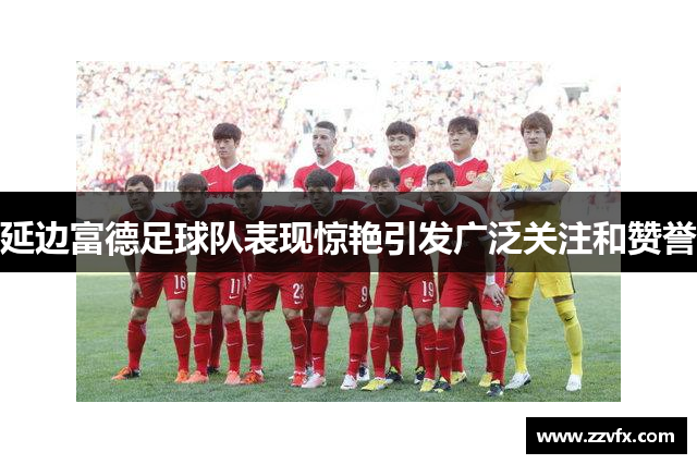 延边富德足球队表现惊艳引发广泛关注和赞誉
