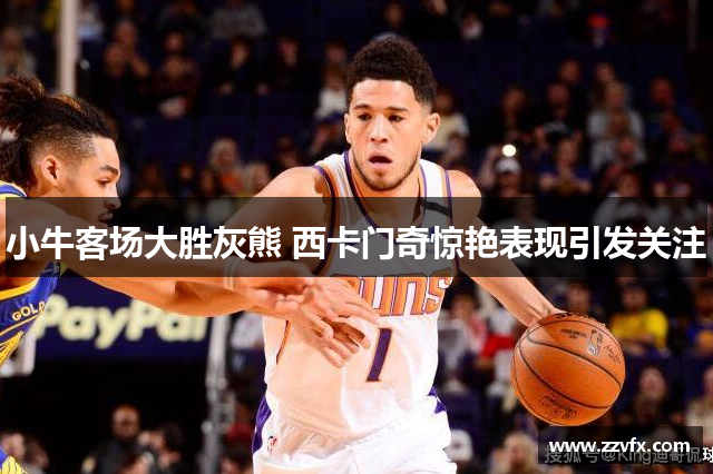 小牛客场大胜灰熊 西卡门奇惊艳表现引发关注
