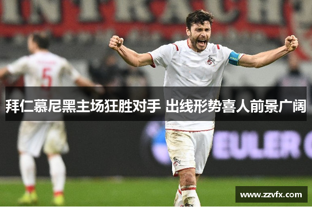拜仁慕尼黑主场狂胜对手 出线形势喜人前景广阔
