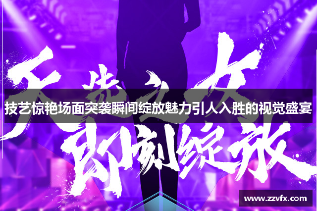 技艺惊艳场面突袭瞬间绽放魅力引人入胜的视觉盛宴
