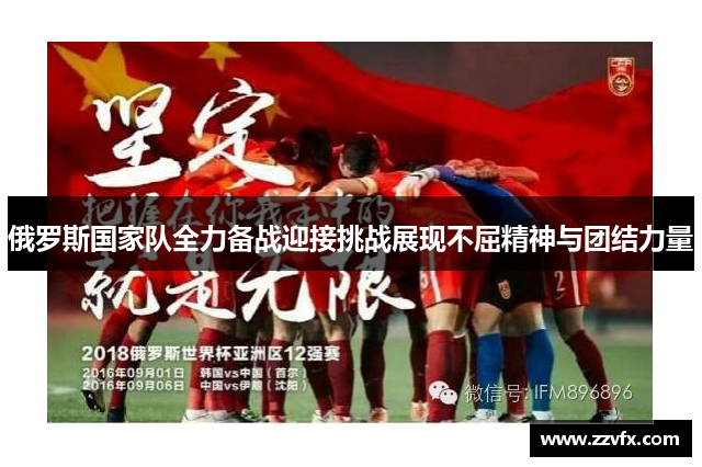 俄罗斯国家队全力备战迎接挑战展现不屈精神与团结力量