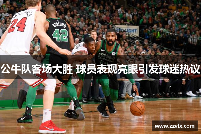 公牛队客场大胜 球员表现亮眼引发球迷热议