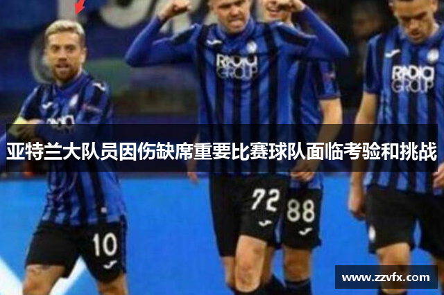 亚特兰大队员因伤缺席重要比赛球队面临考验和挑战