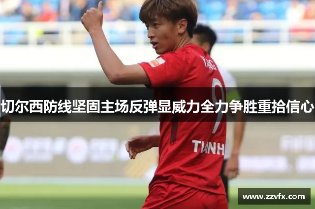切尔西防线坚固主场反弹显威力全力争胜重拾信心
