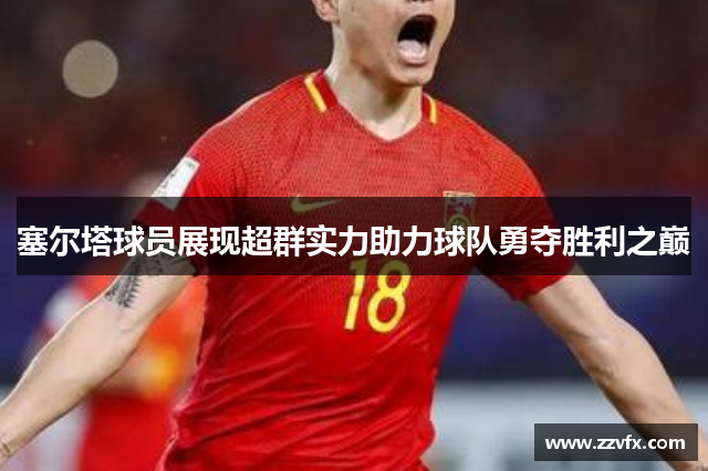 塞尔塔球员展现超群实力助力球队勇夺胜利之巅