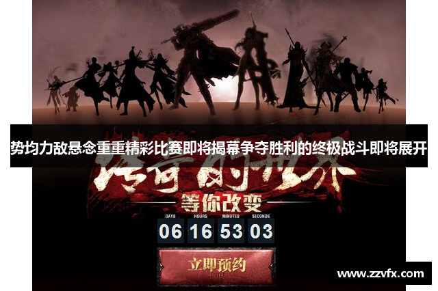 势均力敌悬念重重精彩比赛即将揭幕争夺胜利的终极战斗即将展开