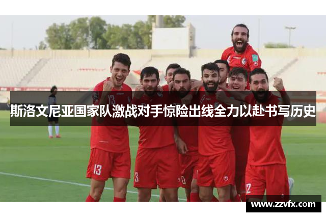 斯洛文尼亚国家队激战对手惊险出线全力以赴书写历史