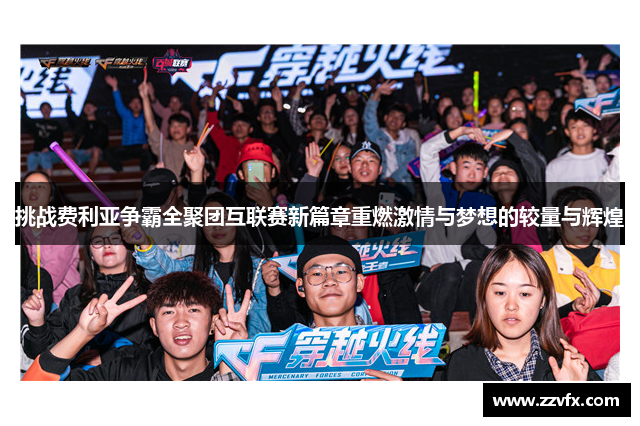 挑战费利亚争霸全聚团互联赛新篇章重燃激情与梦想的较量与辉煌
