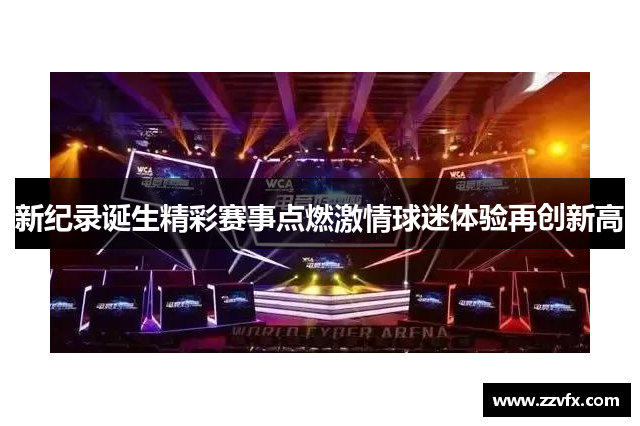 新纪录诞生精彩赛事点燃激情球迷体验再创新高