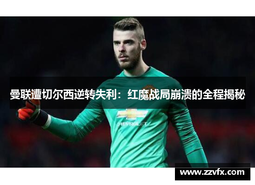 曼联遭切尔西逆转失利：红魔战局崩溃的全程揭秘