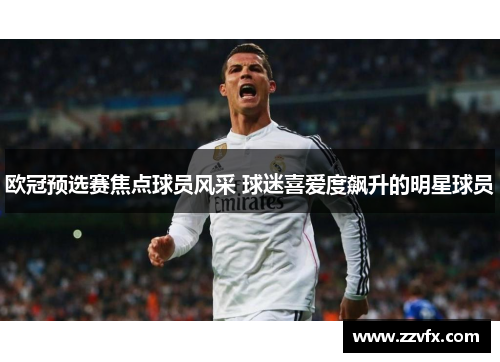 欧冠预选赛焦点球员风采 球迷喜爱度飙升的明星球员