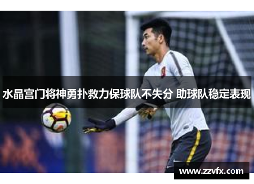 水晶宫门将神勇扑救力保球队不失分 助球队稳定表现
