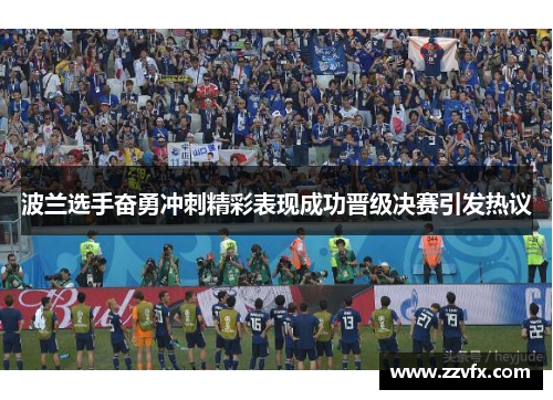 波兰选手奋勇冲刺精彩表现成功晋级决赛引发热议