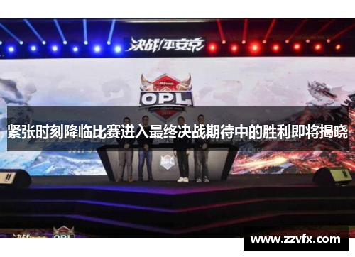 紧张时刻降临比赛进入最终决战期待中的胜利即将揭晓