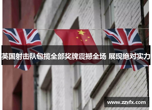 英国射击队包揽全部奖牌震撼全场 展现绝对实力