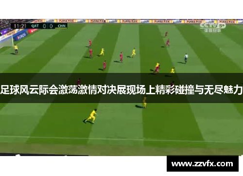足球风云际会激荡激情对决展现场上精彩碰撞与无尽魅力
