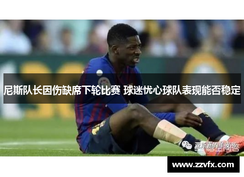尼斯队长因伤缺席下轮比赛 球迷忧心球队表现能否稳定