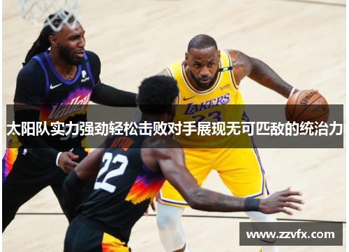 太阳队实力强劲轻松击败对手展现无可匹敌的统治力
