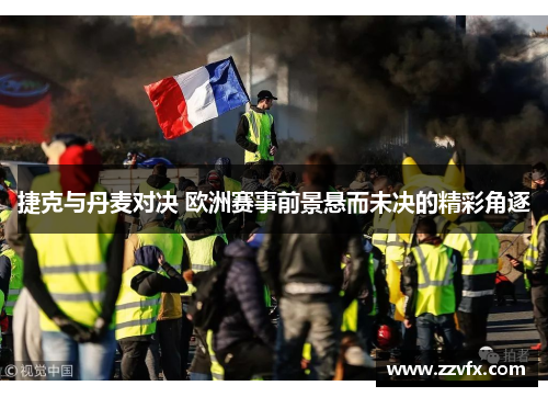 捷克与丹麦对决 欧洲赛事前景悬而未决的精彩角逐
