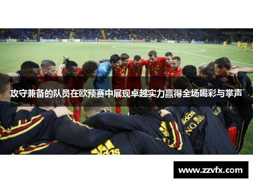 攻守兼备的队员在欧预赛中展现卓越实力赢得全场喝彩与掌声