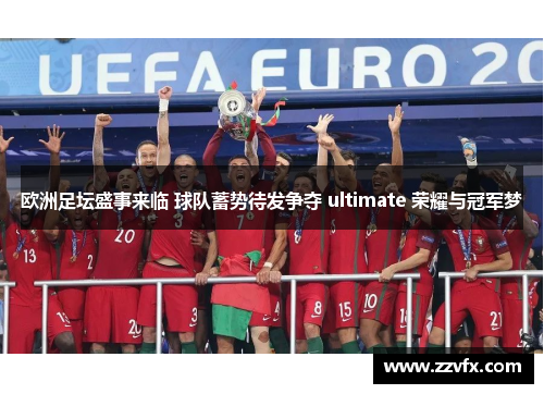 欧洲足坛盛事来临 球队蓄势待发争夺 ultimate 荣耀与冠军梦