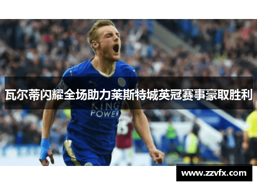 瓦尔蒂闪耀全场助力莱斯特城英冠赛事豪取胜利