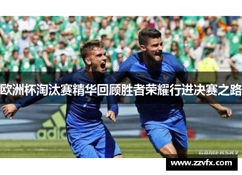欧洲杯淘汰赛精华回顾胜者荣耀行进决赛之路