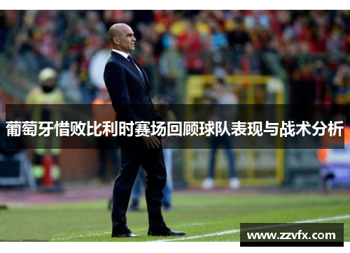 葡萄牙惜败比利时赛场回顾球队表现与战术分析