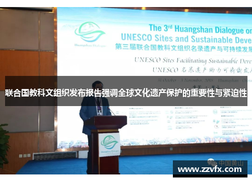联合国教科文组织发布报告强调全球文化遗产保护的重要性与紧迫性