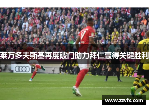 莱万多夫斯基再度破门助力拜仁赢得关键胜利