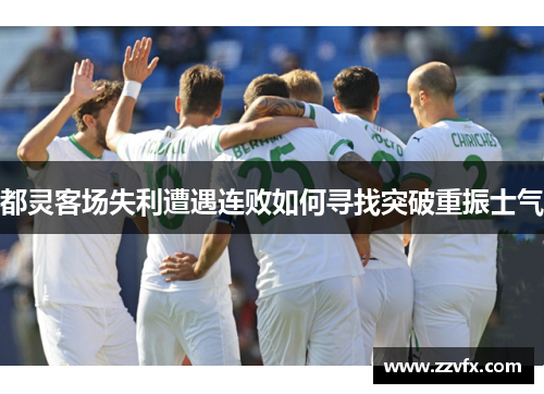 都灵客场失利遭遇连败如何寻找突破重振士气
