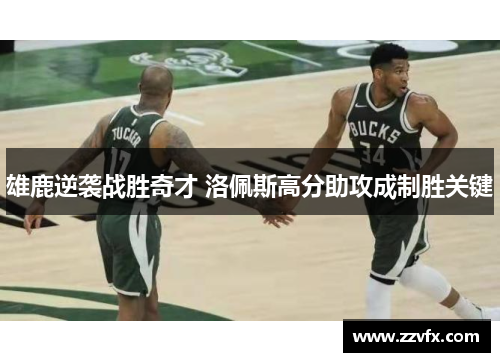 雄鹿逆袭战胜奇才 洛佩斯高分助攻成制胜关键