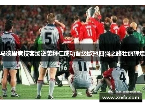 马德里竞技客场逆袭拜仁成功晋级欧冠四强之路壮丽辉煌