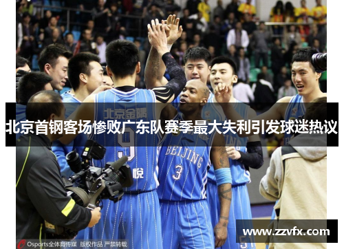 北京首钢客场惨败广东队赛季最大失利引发球迷热议