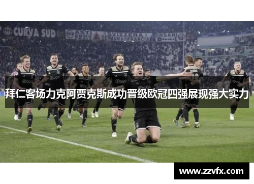 拜仁客场力克阿贾克斯成功晋级欧冠四强展现强大实力