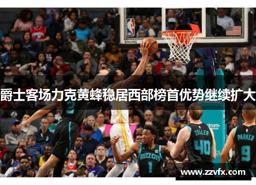 爵士客场力克黄蜂稳居西部榜首优势继续扩大