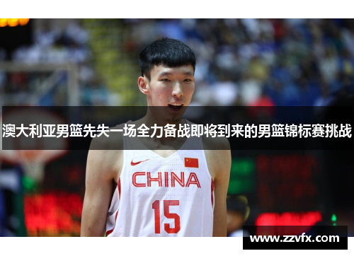澳大利亚男篮先失一场全力备战即将到来的男篮锦标赛挑战
