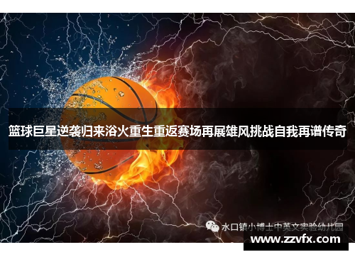 篮球巨星逆袭归来浴火重生重返赛场再展雄风挑战自我再谱传奇